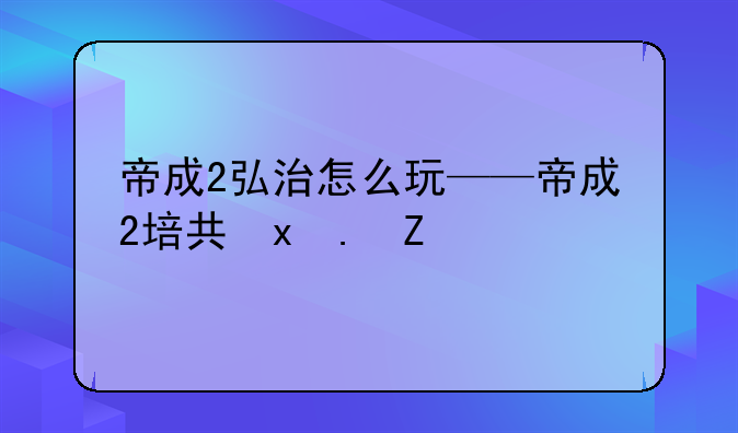 帝成2弘治怎么玩——帝成2培养皇子