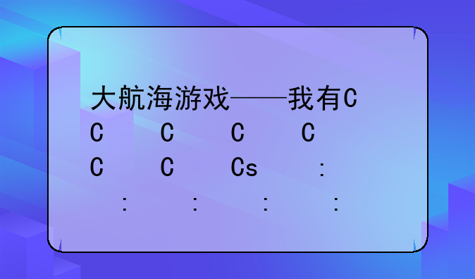 大航海游戏——我有一个大航海游戏