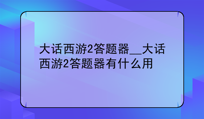 大话西游2答题器__大话西游2答题器有什么用