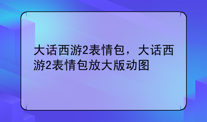 大话西游2表情包，大话西游2表情包放大版动图