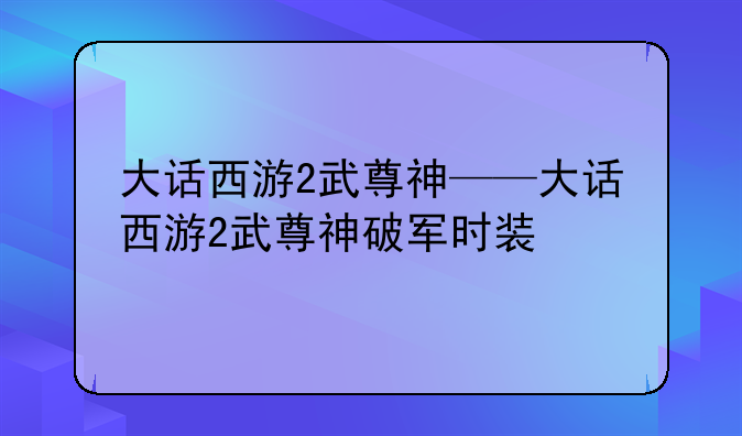 大话西游2武尊神——大话西游2武尊神破军时装