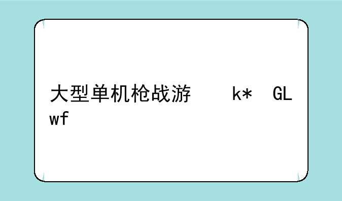 大型单机枪战游戏--十大必玩的单机游戏枪战