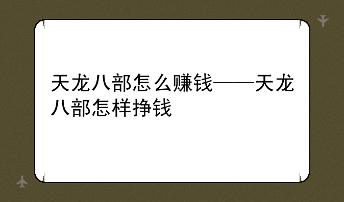 天龙八部怎么赚钱——天龙八部怎样挣钱