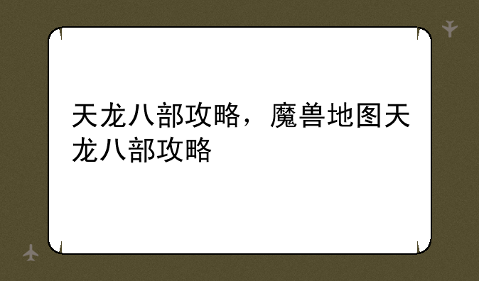 天龙八部攻略，魔兽地图天龙八部攻略