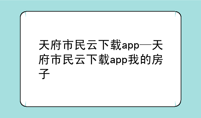 天府市民云下载app—天府市民云下载app我的房子
