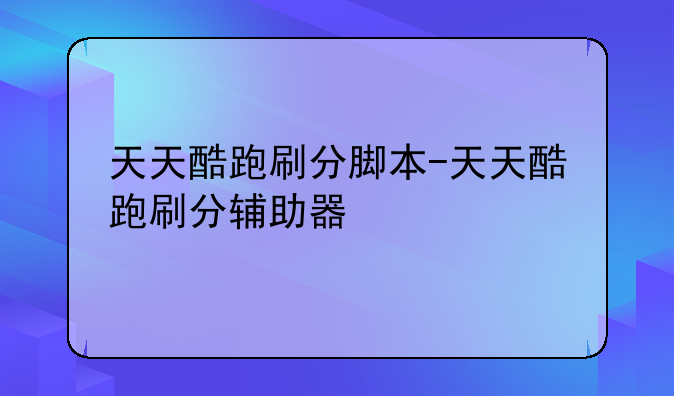 天天酷跑刷分脚本-天天酷跑刷分辅助器