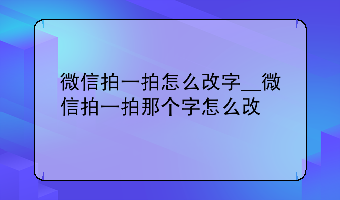 微信拍一拍怎么改字__微信拍一拍那个字怎么改