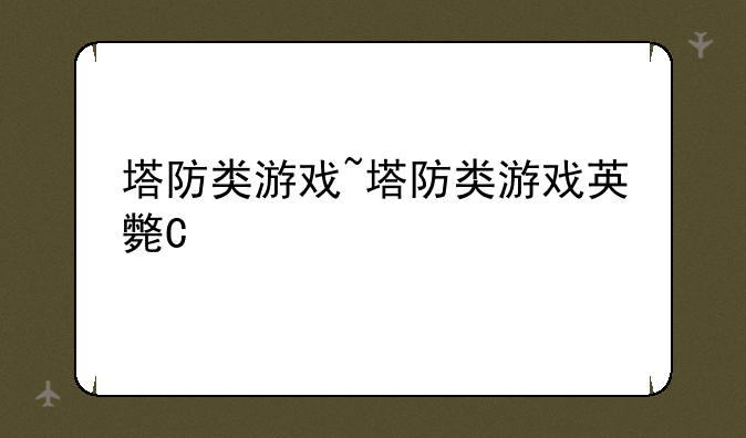 塔防类游戏~塔防类游戏英文简称