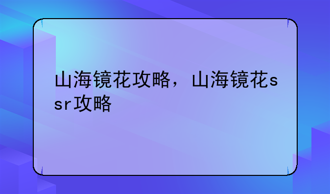 山海镜花攻略，山海镜花ssr攻略