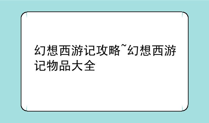 幻想西游记攻略~幻想西游记物品大全