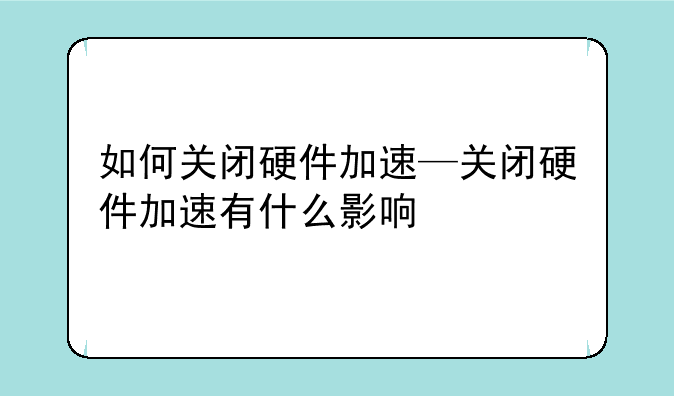如何关闭硬件加速—关闭硬件加速有什么影响
