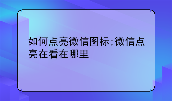 如何点亮微信图标;微信点亮在看在哪里
