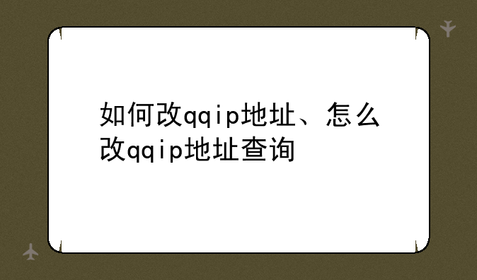 如何改qqip地址、怎么改qqip地址查询