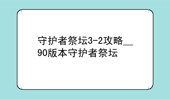 守护者祭坛3-2攻略__90版本守护者祭坛