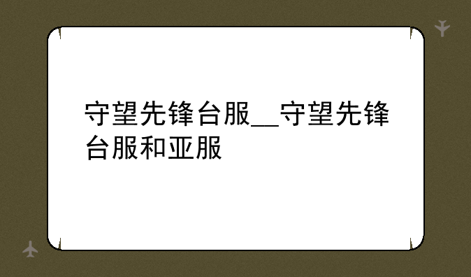 守望先锋台服__守望先锋台服和亚服