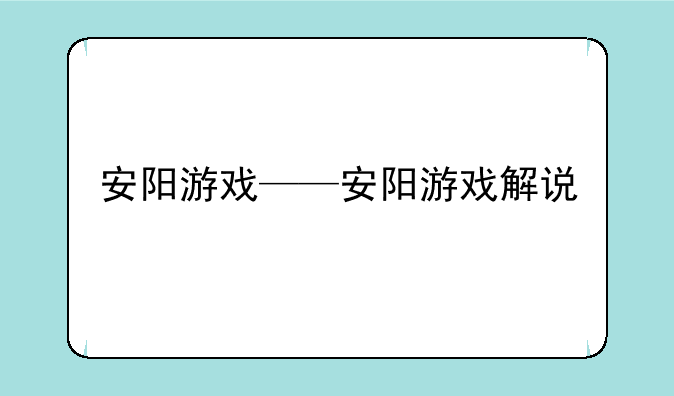 安阳游戏——安阳游戏解说