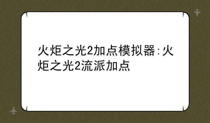 火炬之光2加点模拟器:火炬之光2流派加点