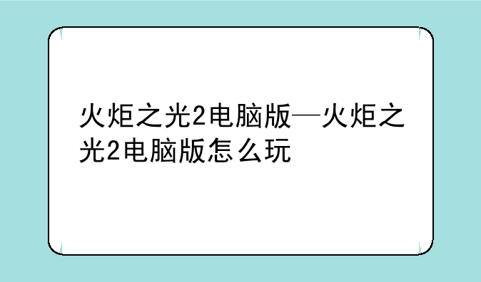 火炬之光2电脑版—火炬之光2电脑版怎么玩