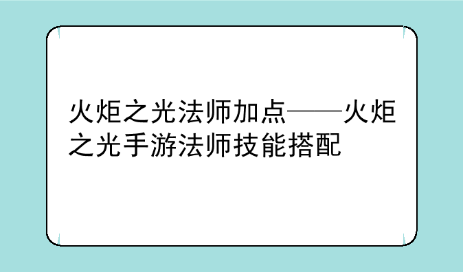 火炬之光法师加点——火炬之光手游法师技能搭配