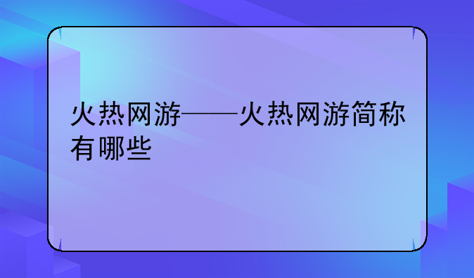 火热网游——火热网游简称有哪些