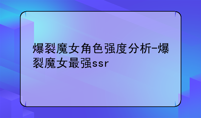爆裂魔女角色强度分析-爆裂魔女最强ssr