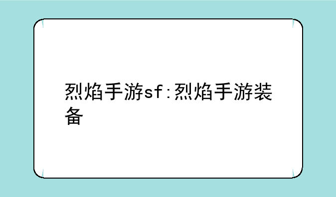 烈焰手游sf:烈焰手游装备