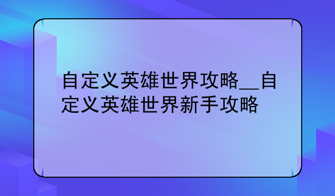 自定义英雄世界攻略__自定义英雄世界新手攻略