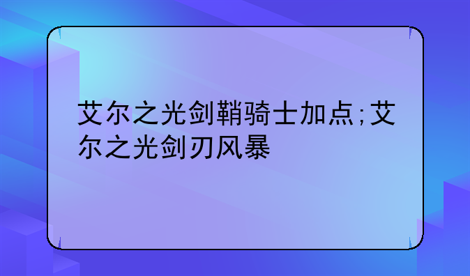 艾尔之光剑鞘骑士加点;艾尔之光剑刃风暴