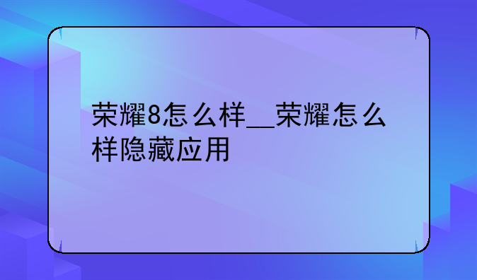 荣耀8怎么样__荣耀怎么样隐藏应用