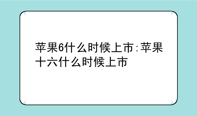 苹果6什么时候上市:苹果十六什么时候上市
