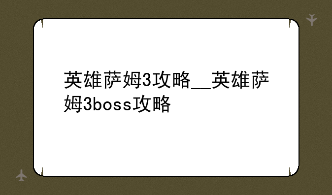 英雄萨姆3攻略__英雄萨姆3boss攻略