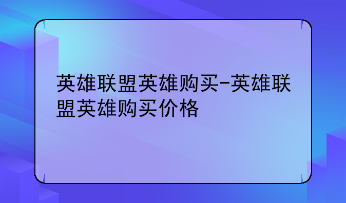 英雄联盟英雄购买-英雄联盟英雄购买价格
