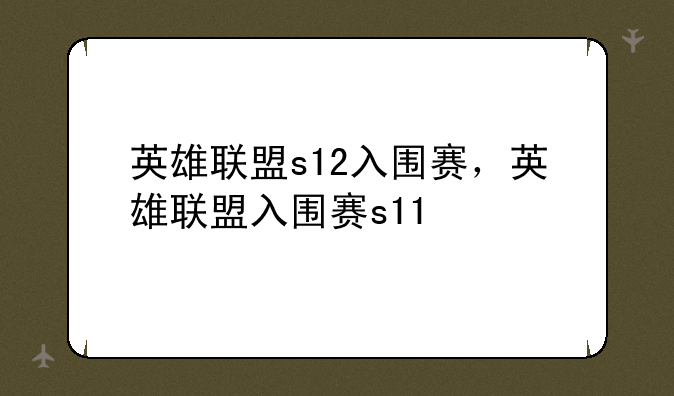 英雄联盟s12入围赛，英雄联盟入围赛s11