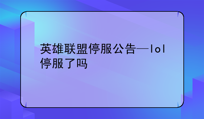 英雄联盟停服公告—lol停服了吗