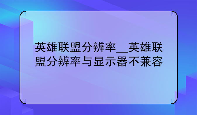 英雄联盟分辨率__英雄联盟分辨率与显示器不兼容