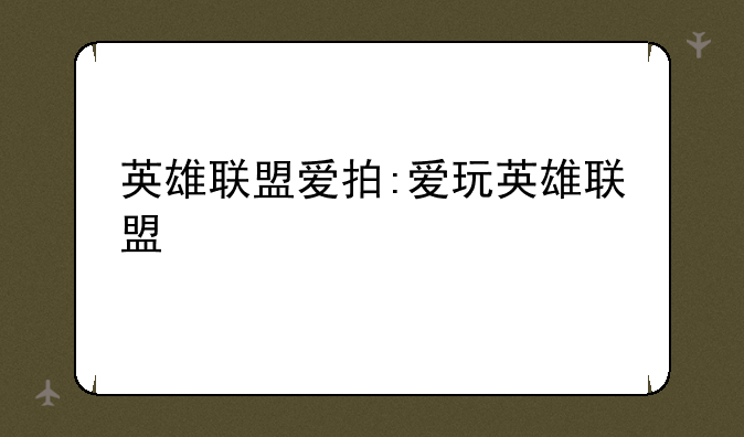 英雄联盟爱拍:爱玩英雄联盟