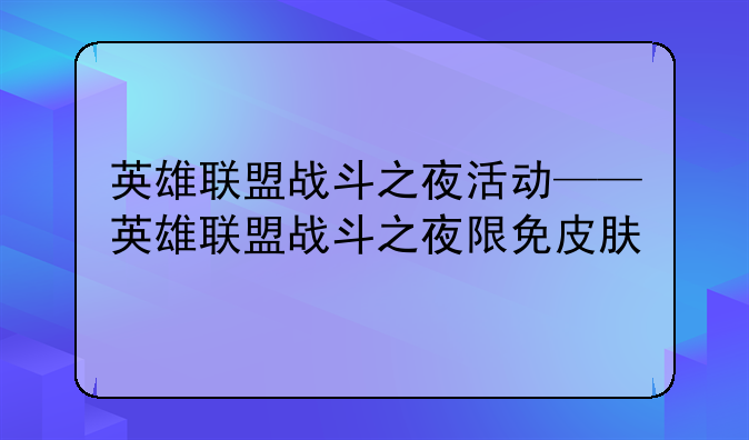 英雄联盟战斗之夜活动——英雄联盟战斗之夜限免皮肤