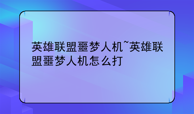英雄联盟噩梦人机~英雄联盟噩梦人机怎么打