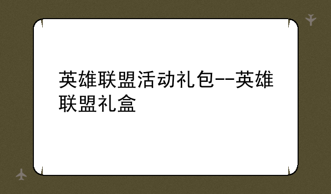 英雄联盟活动礼包--英雄联盟礼盒