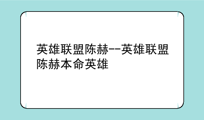 英雄联盟陈赫--英雄联盟陈赫本命英雄