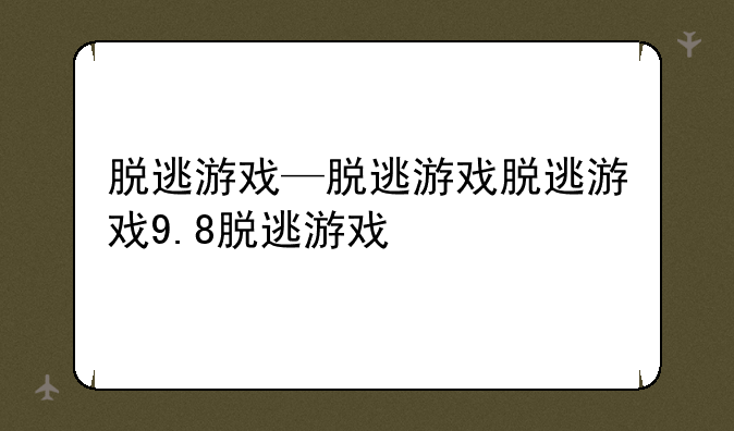 脱逃游戏—脱逃游戏脱逃游戏9.8脱逃游戏