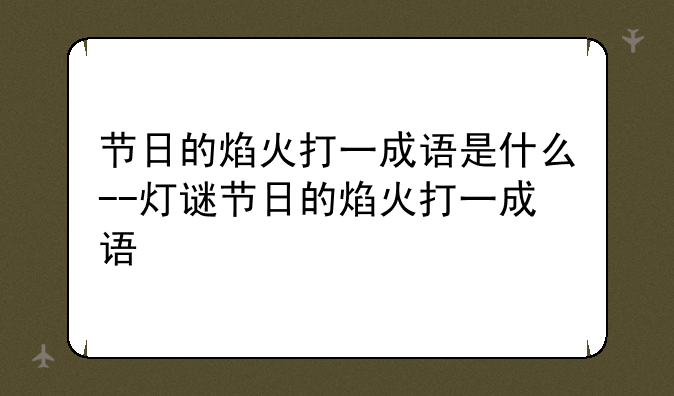 节日的焰火打一成语是什么--灯谜节日的焰火打一成语