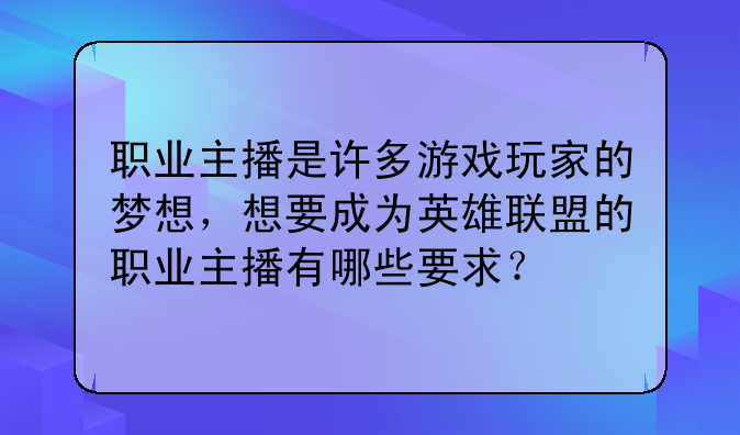 职业主播是许多游戏玩家的梦想，想要成为英雄联盟的职业主播有哪些要求？