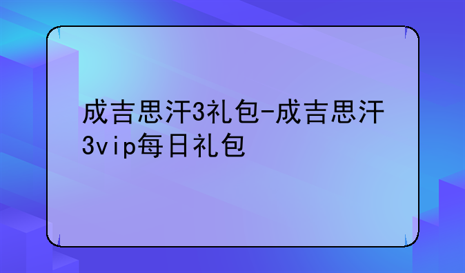 成吉思汗3礼包-成吉思汗3vip每日礼包