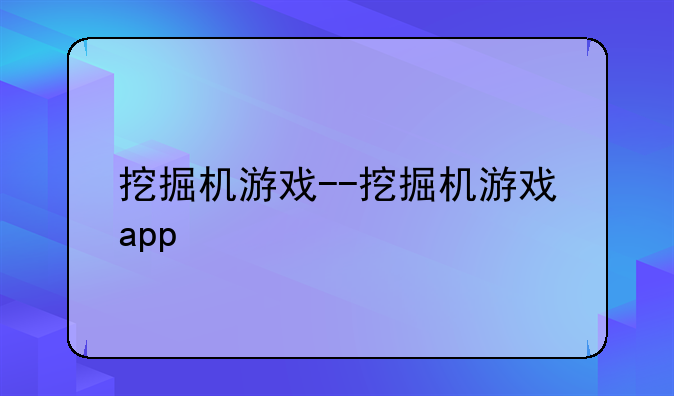 挖掘机游戏--挖掘机游戏app