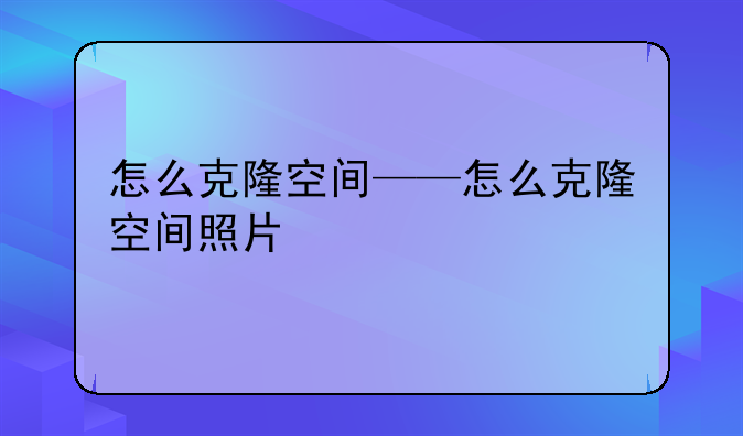 怎么克隆空间——怎么克隆空间照片