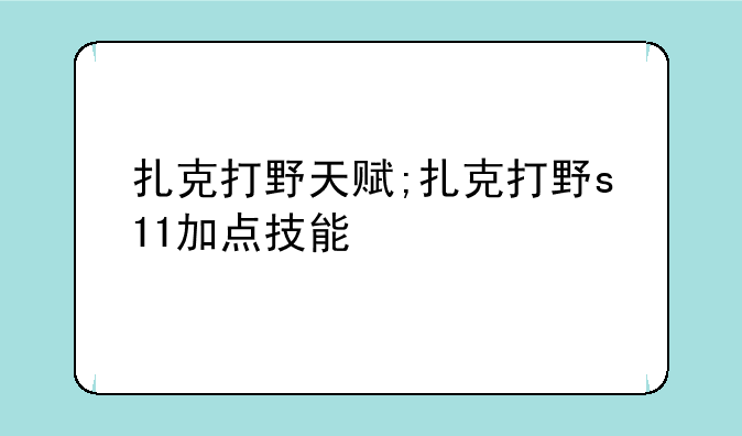 扎克打野天赋;扎克打野s11加点技能