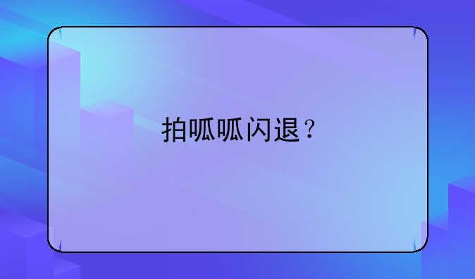 拍呱呱闪退？