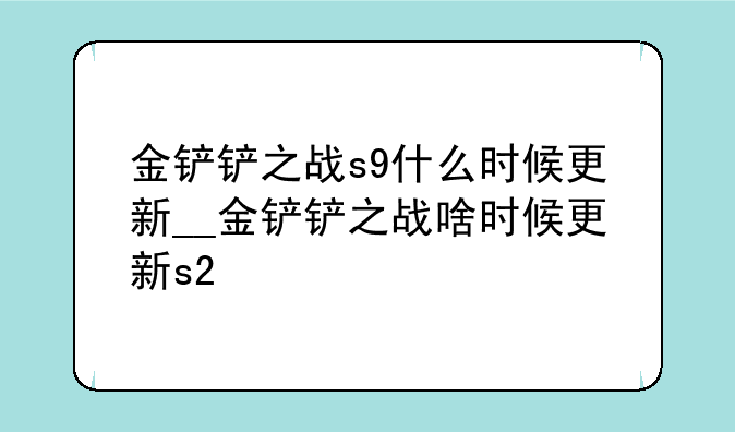 金铲铲之战s9什么时候更新__金铲铲之战啥时候更新s2