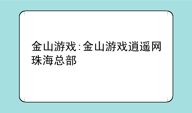金山游戏:金山游戏逍遥网珠海总部